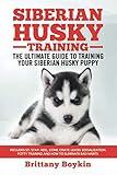 Siberian Husky Training - The Ultimate Guide to Training Your Siberian Husky Puppy: Includes Sit, St