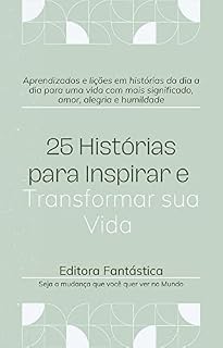 Livro 25 Histórias para Inspirar e Transformar sua Vida: Aprendizados e lições em histórias do dia a dia para uma vida com mais significado, amor, alegria e humildade