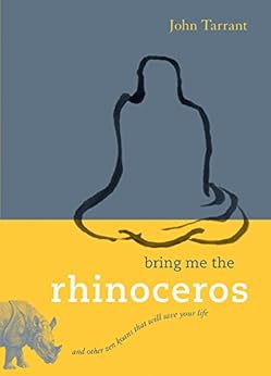 Bring Me the Rhinoceros: And Other Zen Koans That Will Save Your Life by [Tarrant, John]
