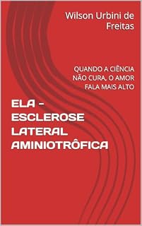 Livro ELA - ESCLEROSE LATERAL AMINIOTRÔFICA: QUANDO A CIÊNCIA NÃO CURA, O AMOR FALA MAIS ALTO