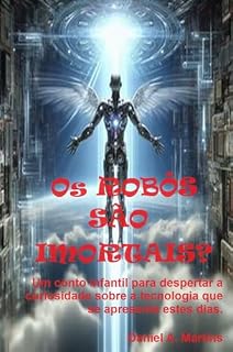Livro Os Robôs são Imortais?: Um conto infantil para despertar a curiosidade sobre a tecnologia que se apresenta estes dias.