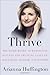 Thrive: The Third Metric to Redefining Success and Creating a Life of Well-Being, Wisdom, and Wonder - Book by Arianna Huffington