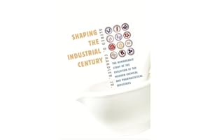 Shaping the Industrial Century: The Remarkable Story of the Evolution of the Modern Chemical and Pharmaceutical Industries (Harvard Studies in Business History)