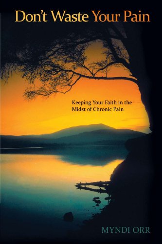 Don't Waste Your Pain: Keeping Your Faith in the Midst of Chronic Pain by Myndi Orr