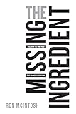 The Missing Ingredient: The One Thing That Changes Everything by Ron McIntosh