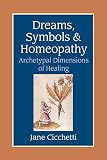 Dreams, Symbols, and Homeopathy: Archetypal Dimensions of Healing by 