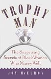 Trophy Man: The Surprising Secrets of Black Women Who Marry Well