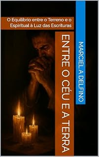 Livro Entre o Céu e a Terra: O Equilíbrio entre o Terreno e o Espiritual à Luz das Escrituras