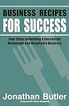 Business Recipes for Success: Four Steps to Building a Successful Restaurant and Hospitality Business Business Recipes for Success: Four Steps to Building a Successful Restaurant and Hospitality Business