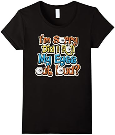 Womens I'm Sorry Did I Roll My Eyes Out Loud Sarcastic Gift T Shirt Large Black