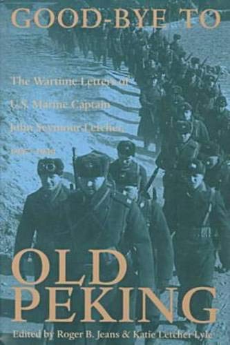 Good-Bye To Old Peking: The Wartime Letters Of U.S. Marine Captain John Seymour Letcher, 1937-1939 by John Seymour Letcher