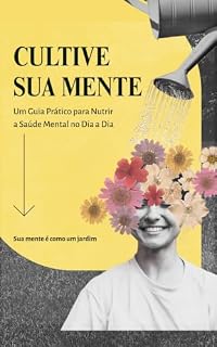 Livro CULTIVE SUA MENTE: Um Guia Prático para Nutrir a Saúde Mental no Dia a Dia