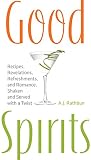 Good Spirits: Recipes, Revelations, Refreshments, and Romance, Shaken and Served with a Twist by A.J. Rathbun