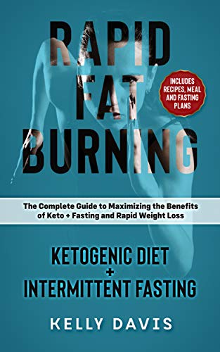 Rapid Fat Burning: Ketogenic Diet + Intermittent Fasting: The Complete Guide to Maximizing the Benef by Kelly Davis