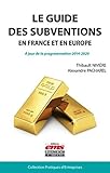 Le guide des subventions en France et en Europe: A jour de la programmation 2014-2020. (Pratiques d'entreprises) (French Edition) by 