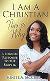 I Am A Christian, This Is Why: A Logical Response to the Skeptic (I Am Series) by Kinite A. McCrae