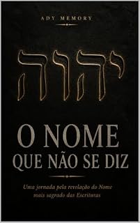 Livro O NOME QUE NÃO SE DIZ: Uma jornada pela revelação do Nome mais sagrado das Escrituras