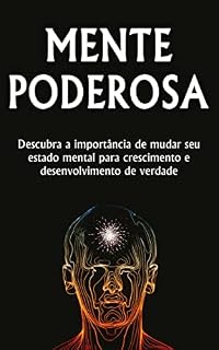 Livro MENTE PODEROSA: A Importância de mudar o seu estado mental, para atingir um nível de crescimento e desenvolvimento pessoal mais elevado