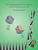 The Backgammon Chronicles: A Pro's Adventures on Tour Volume 1 by Robert Wachtel
