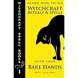 Learn How to Do Witchcraft Rituals and Spells with Your Bare Hands (Witchcraft Spell Books)