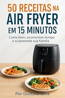 Livro 50 Receitas na Air Fryer em 15 Minutos: Coma bem, economize tempo e surpreenda sua família