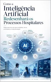 Livro Como a Inteligência Artificial Redesenhará os Processos Hospitalares: Mapa executivo de oportunidades, riscos, prioridades e implementação
