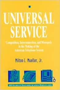 Universal Service Competition Interconnection And Monopoly In The Making Of The American