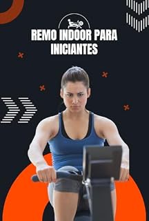 Livro Remo Indoor para Iniciantes: O Guia Completo para Transformar sua Saúde e Fitness
