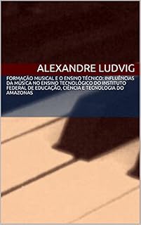 Livro FORMAÇÃO MUSICAL E O ENSINO TÉCNICO: INFLUÊNCIAS DA MÚSICA NO ENSINO TECNOLÓGICO DO INSTITUTO FEDERAL DE EDUCAÇÃO, CIÊNCIA E TECNOLOGIA DO AMAZONAS: Influências ... da música no ensino tecnológico do IFAM