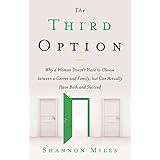 The Third Option: Why a Woman Doesn’t Have to Choose between a Career and Family, but Can Actually Have Both and Succeed