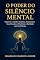 Livro O Poder do Silêncio Mental: Desperte o Cérebro Quântico, Reprograme Suas Emoções e Manifeste a Realidade que Você Deseja