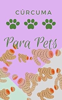 Cúrcuma Para Pets: Como ajudar seu cachorro e gato na saúde e na doença com essa milagrosa raiz