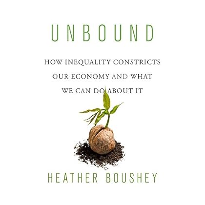 Unbound: How Inequality Constricts Our Economy and What We Can Do about It Unbound: How Inequality Constricts Our Economy and What We Can Do about It