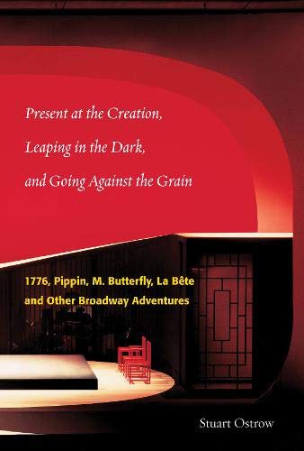 Present at the Creation: Leaping in the Dark and Going Against the Grain: 1776, Pippin, M. Butterfly by Stuart Ostrow