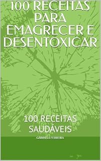 Livro 100 RECEITAS PARA EMAGRECER E DESENTOXICAR : 100 RECEITAS SAUDÁVEIS