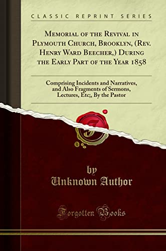 Memorial of the Revival in Plymouth Church, Brooklyn, (Rev. Henry Ward Beecher,) During the Early Part of the Year 1858: Comprising Incidents and ... Etc;, By the Pastor (Classic Reprint)