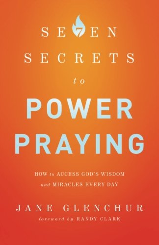 7 Secrets to Power Praying: How To Access God'S Wisdom And Miracles Every Day by Jane Glenchur
