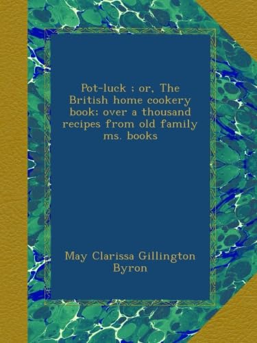 Pot-luck ; or, The British home cookery book; over a thousand recipes from old family ms. books