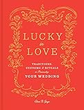 Lucky in Love: Traditions, Customs, and Rituals to Personalize Your Wedding by Eleni N. Gage