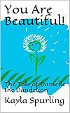 You Are Beautiful!: The Tale of Danielle the Dandelion by