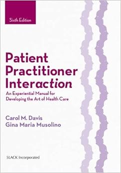 Patient Practitioner Interaction: An Experiential Manual for Developing the Art of Health Care Patient Practitioner Interaction: An Experiential Manual for Developing the Art of Health Care
