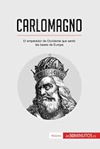 Carlomagno: El Emperador De Occidente Que Sentó Las Bases De Europa (Spanish Edition) Carlomagno: El Emperador De Occidente Que Sentó Las Bases De Europa (Spanish Edition)