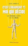 C'est (vraiment?) moi qui décide : Les raisons cachées de nos choix by 