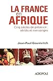 La France en Afrique : Cinq siècles de présence : vérités et mensonges by