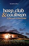 Harp, Club, and Cauldron - A Harvest of Knowledge: A curated anthology of scholarship, lore, and cre by Lora O'Brien, Morpheus Ravenna