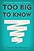 Too Big to Know: Rethinking Knowledge Now That the Facts Aren't the Facts, Experts Are Everywhere, and the Smartest Person in the Room Is the Room - Book by David Weinberger