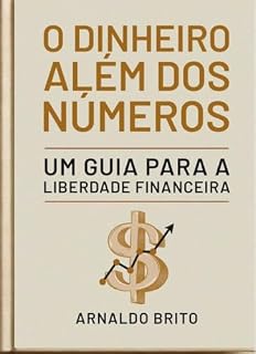 Livro O DINHEIRO ALÉM DOS NÚMEROS: Um Guia para a Liberdade Financeira