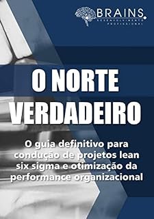 Livro O Norte Verdadeiro: O Guia Definitivo Para Condução de Projetos Lean Six Sigma e Otimização da Performance Organizacional