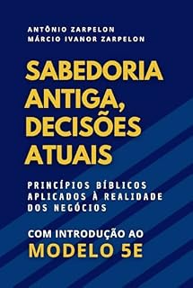 Livro Sabedoria Antiga, Decisões Atuais: Princípios bíblicos aplicados à realidade dos negócios. Uma introdução ao Modelo 5E