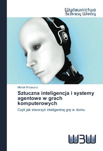 Sztuczna inteligencja i systemy agentowe w grach komputerowych: Czyli jak stworzyć inteligentną grę w domu (Polish Edition)
